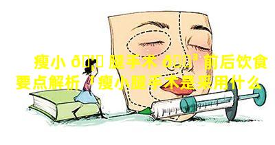 瘦小 🦅 腿手术 🌳 前后饮食要点解析「瘦小腿手术是采用什么原理」